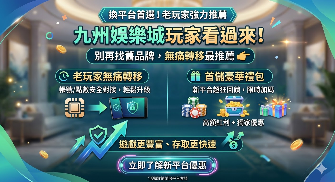別再找舊品牌！九州娛樂城換什麼平台最推薦？老玩家無痛轉移與首儲禮包
