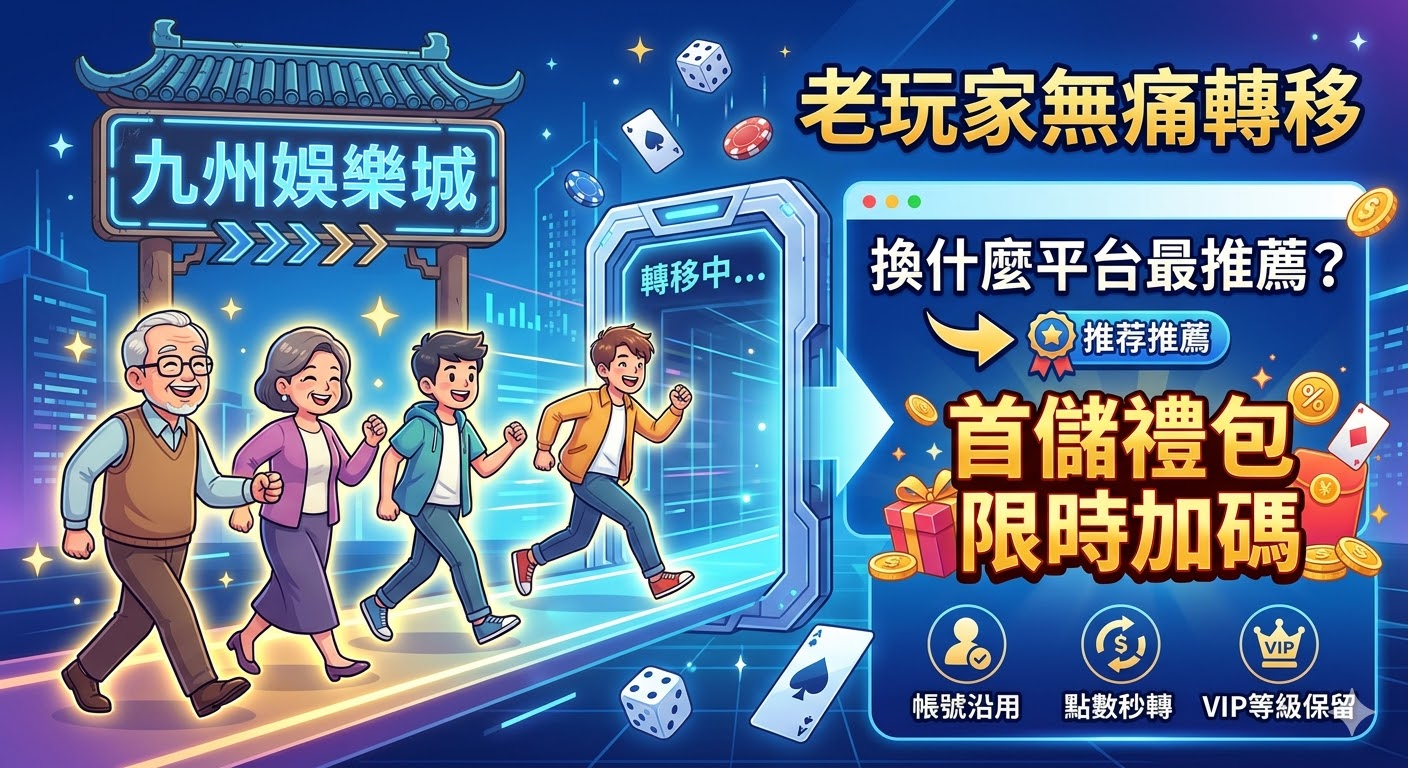 別再找舊品牌！九州娛樂城換什麼平台最推薦？老玩家無痛轉移與首儲禮包